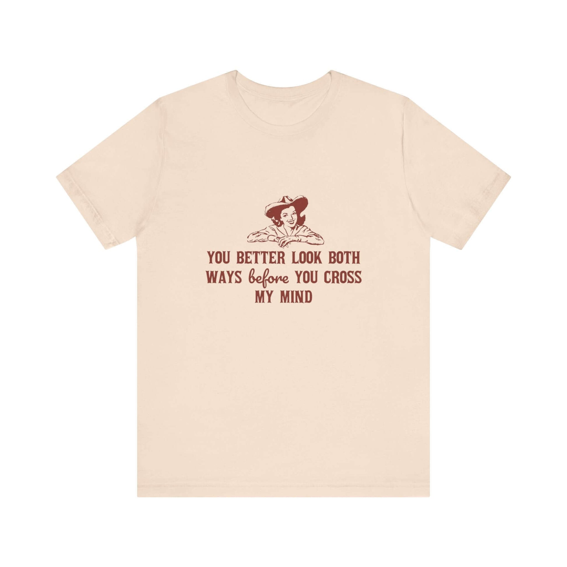 Funny Cowgirl Shirt, Humorous Top, Sarcastic Cowgirl Shirt with text design 'You better look both ways before you cross my mind'.