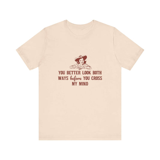 Funny Cowgirl Shirt, Humorous Top, Sarcastic Cowgirl Shirt with text design 'You better look both ways before you cross my mind'.