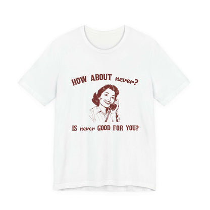 A white humorous shirt featuring retro graphic text 'HOW ABOUT never? IS never GOOD FOR YOU?'. Perfect as a gift for teens.